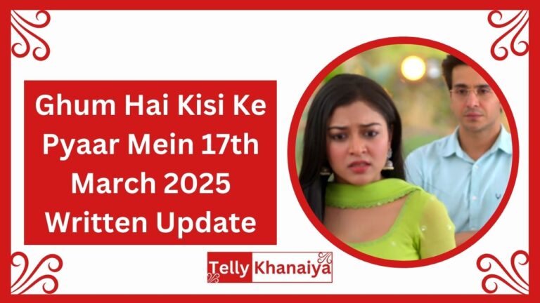 Ghum Hai Kisi Ke Pyaar Mein 17th March 2025 Written Update