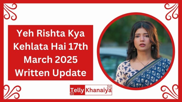 Yeh Rishta Kya Kehlata Hai 17th March 2025 Written Update