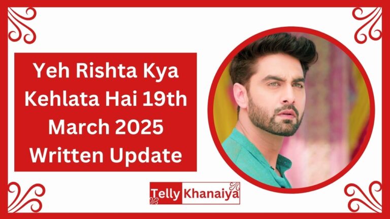 Yeh Rishta Kya Kehlata Hai 19th March 2025 Written Update